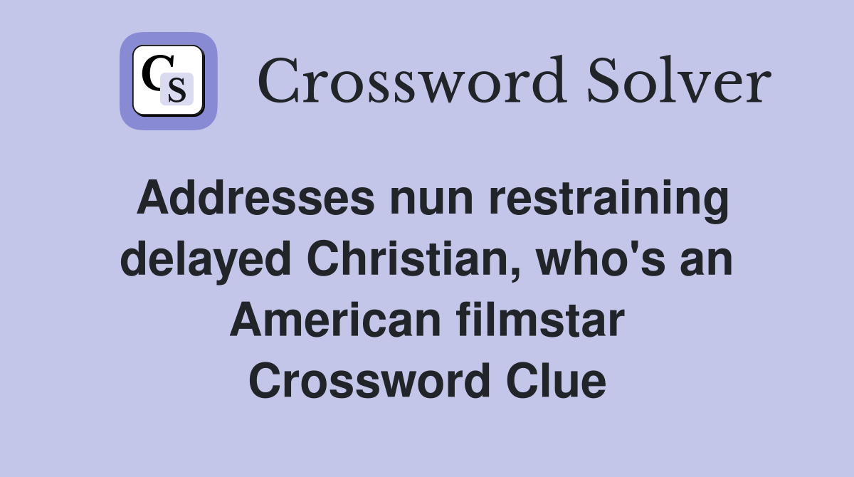 Addresses nun restraining delayed Christian, who's an American filmstar Crossword Clue