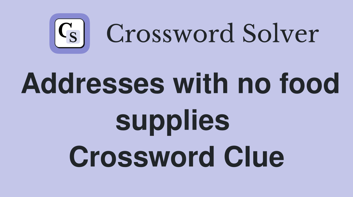 Addresses with no food supplies  Crossword Clue