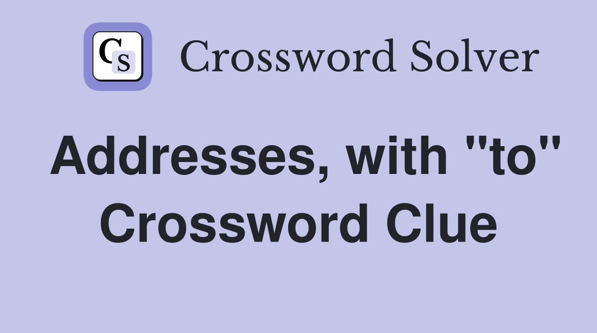 Addresses, with "to" Crossword Clue