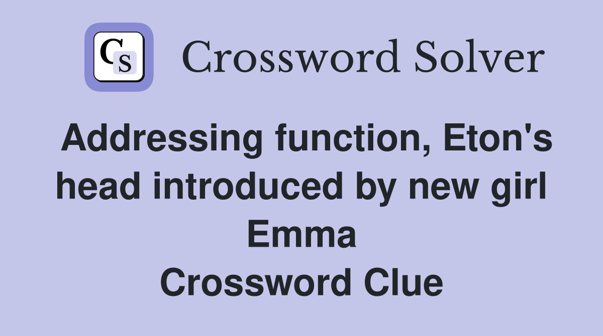 Addressing function, Eton's head introduced by new girl Emma Crossword Clue