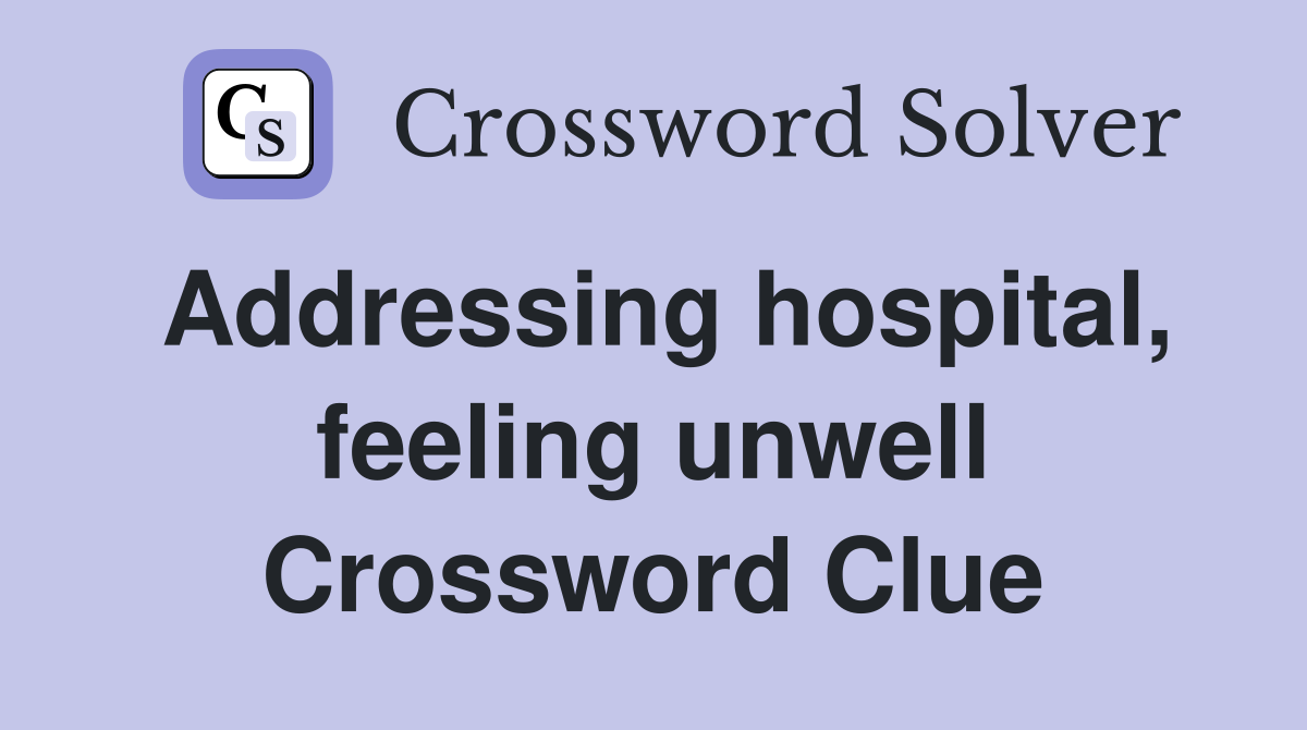 Addressing hospital, feeling unwell Crossword Clue
