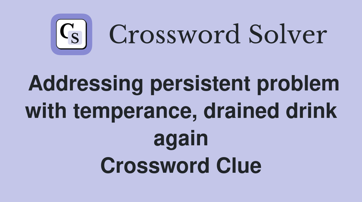 Addressing persistent problem with temperance, drained drink again Crossword Clue