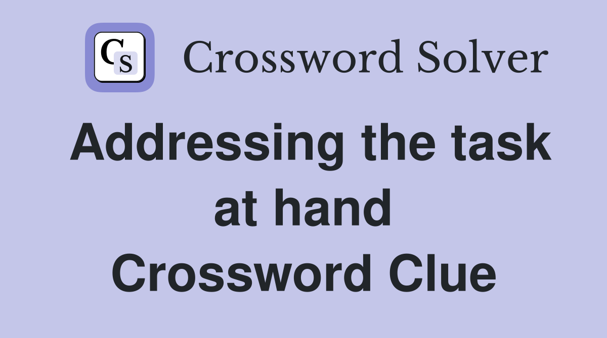 Addressing the task at hand Crossword Clue