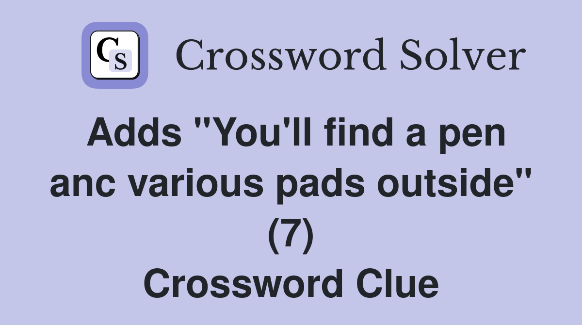 Adds "You'll find a pen anc various pads outside" (7) Crossword Clue