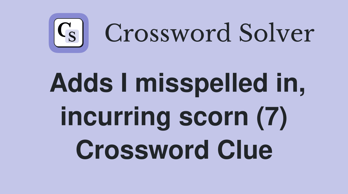 Adds I misspelled in, incurring scorn (7) Crossword Clue