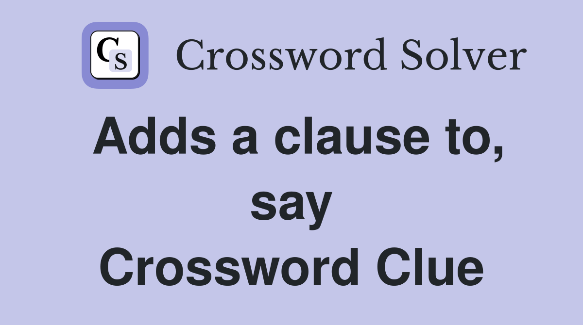 Adds a clause to, say Crossword Clue