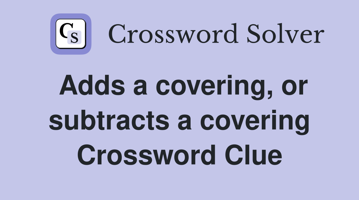 Adds a covering, or subtracts a covering Crossword Clue