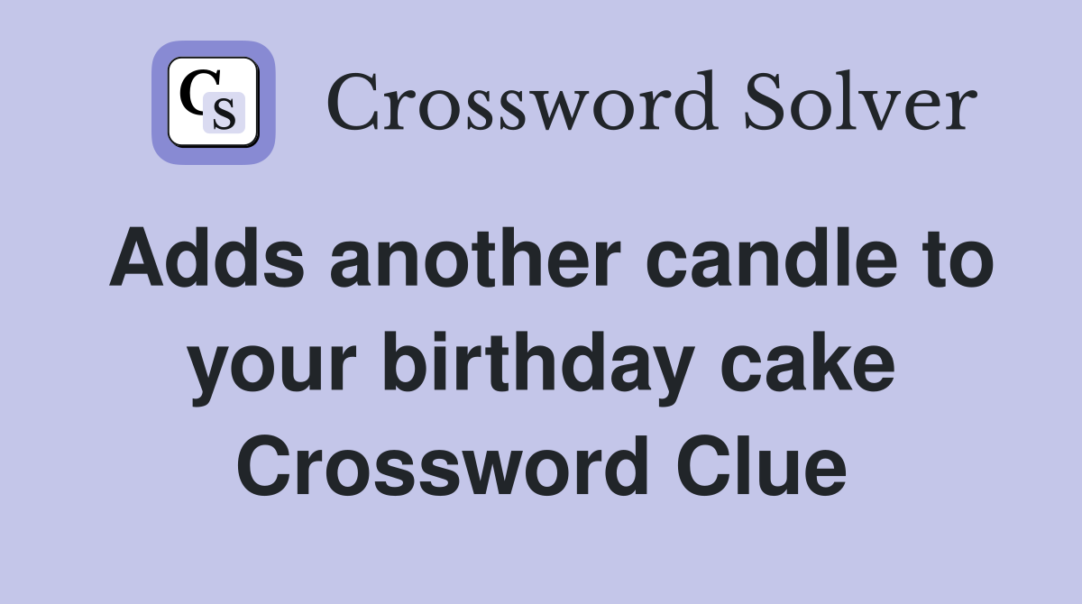 Adds another candle to your birthday cake Crossword Clue