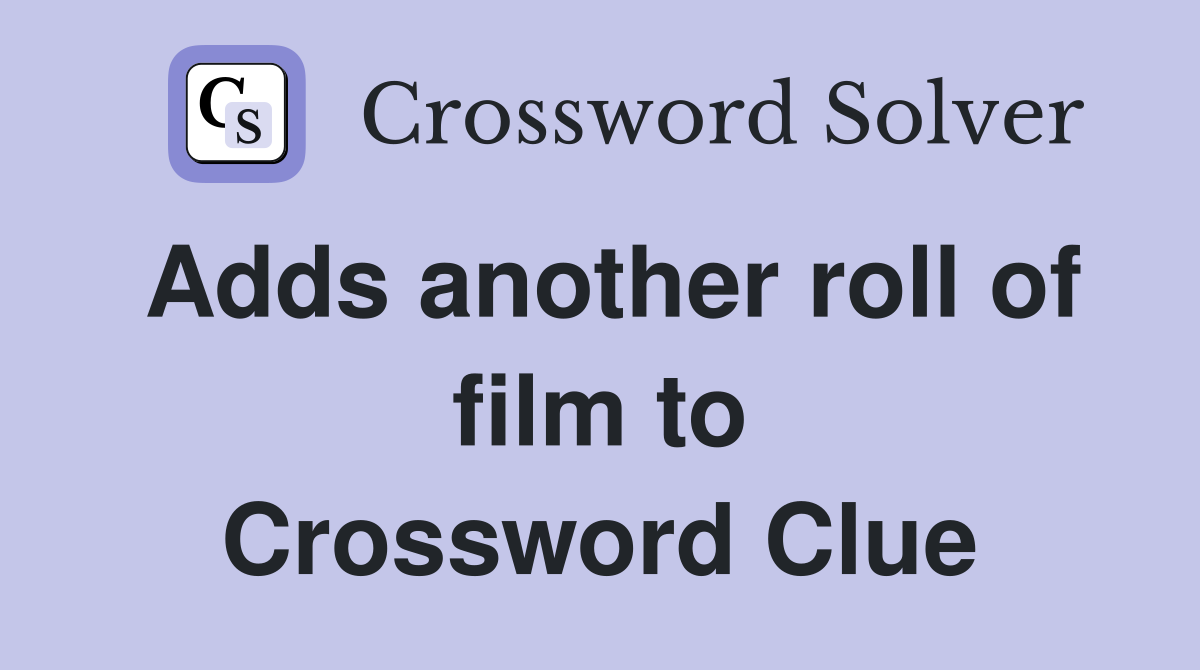 Adds another roll of film to Crossword Clue