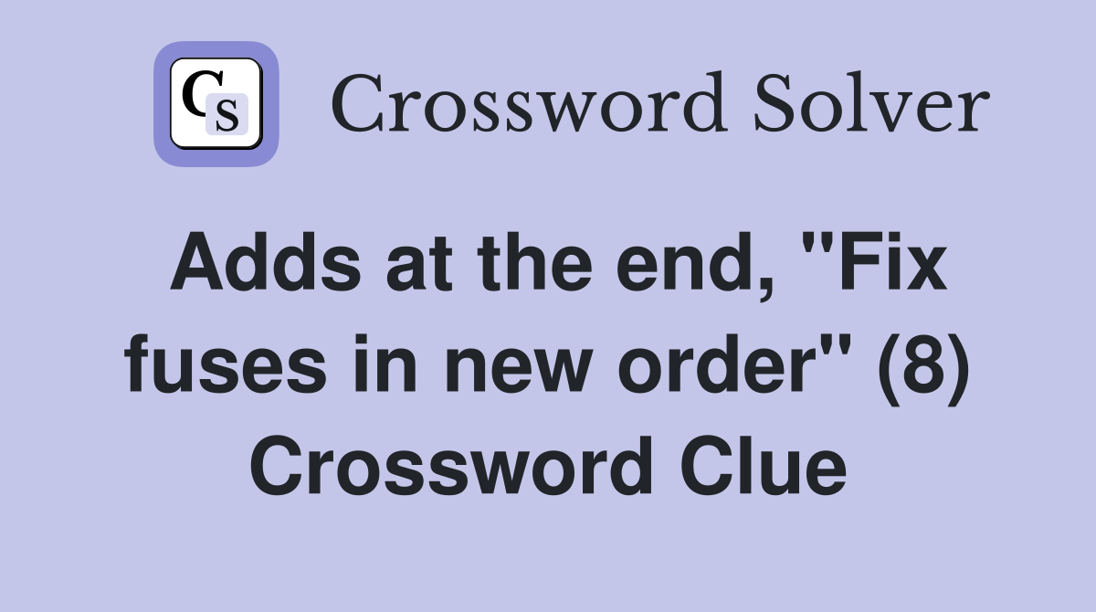 Adds at the end, "Fix fuses in new order" (8) Crossword Clue
