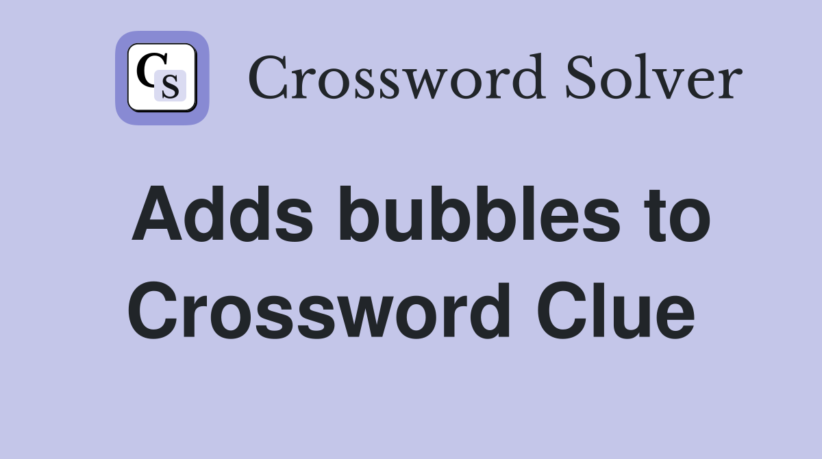 Adds bubbles to Crossword Clue