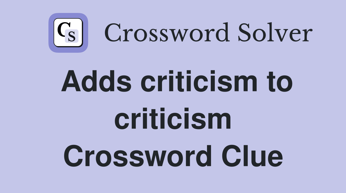 Adds criticism to criticism Crossword Clue