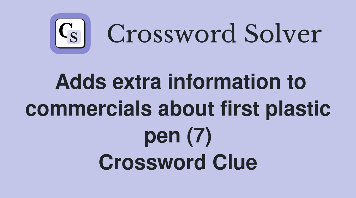 Adds extra information to commercials about first plastic pen (7) Crossword Clue