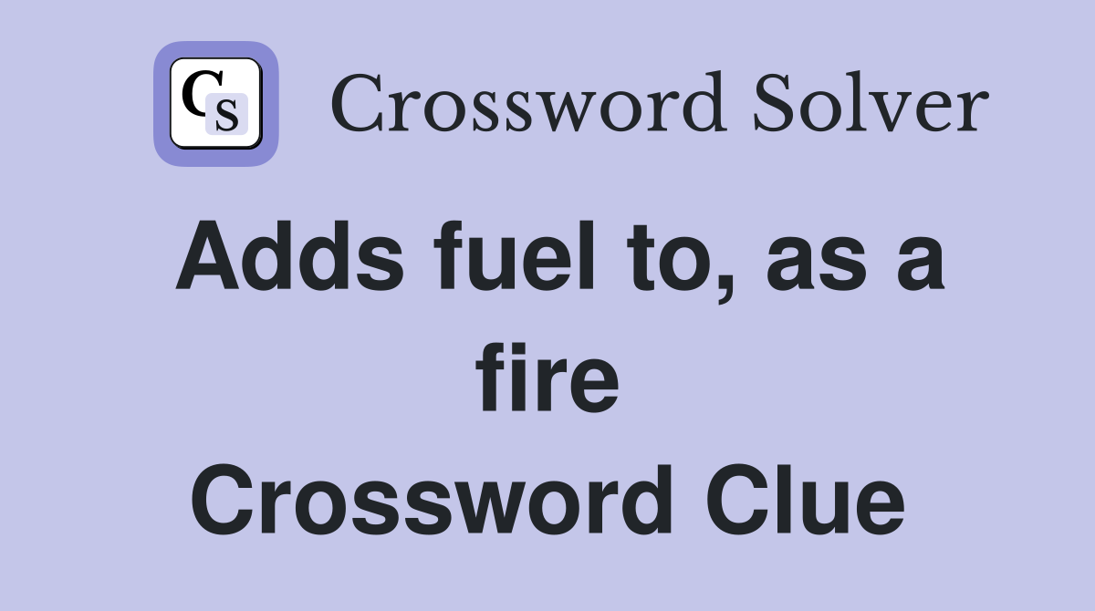 Adds fuel to, as a fire Crossword Clue