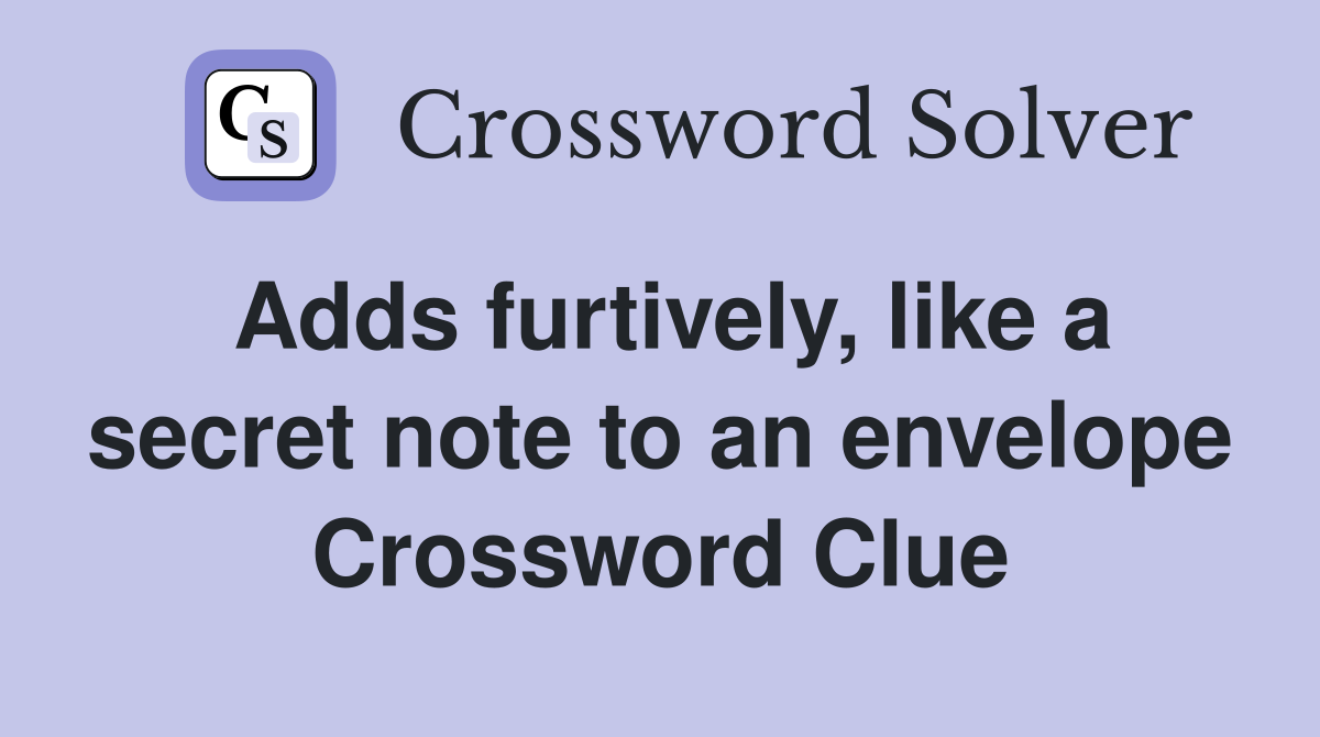 Adds furtively, like a secret note to an envelope Crossword Clue
