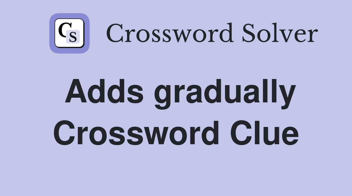 Adds gradually Crossword Clue
