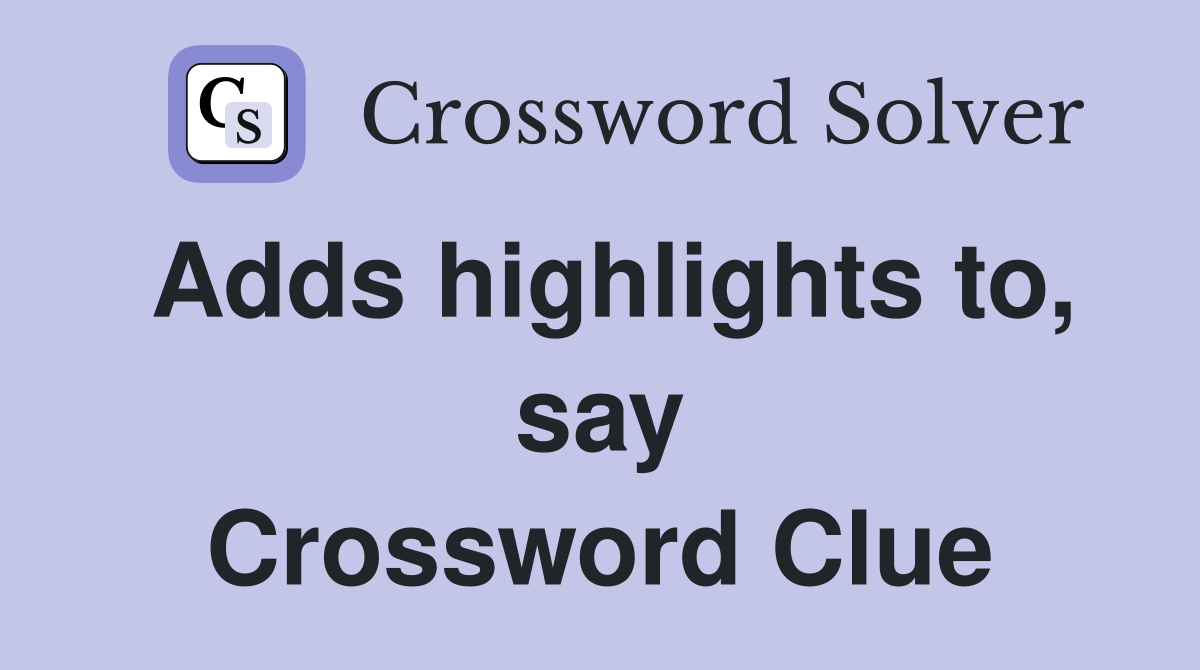 Adds highlights to, say Crossword Clue