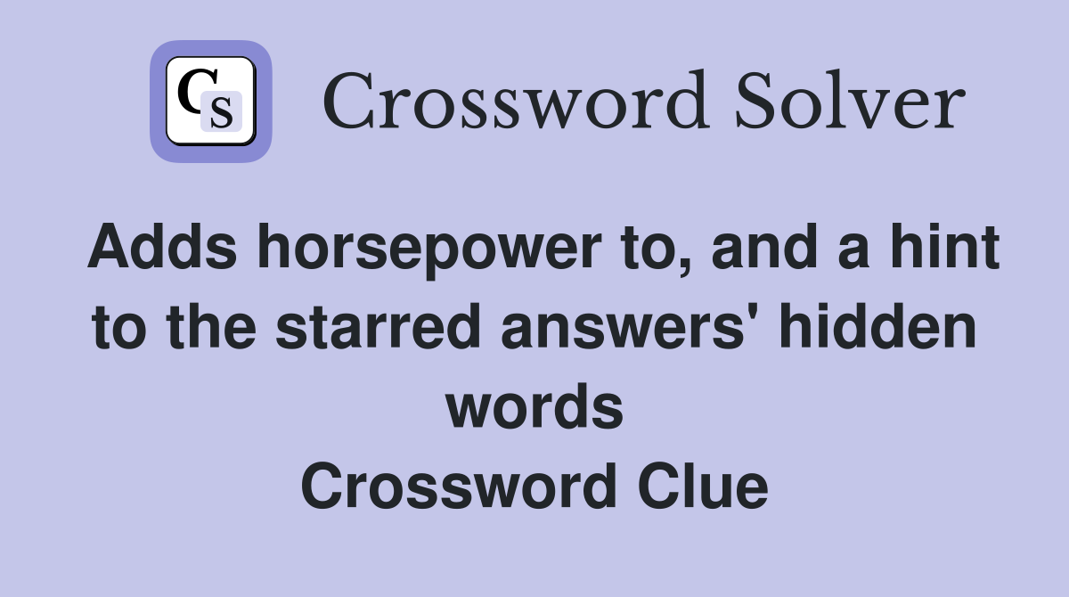 Adds horsepower to, and a hint to the starred answers' hidden words Crossword Clue