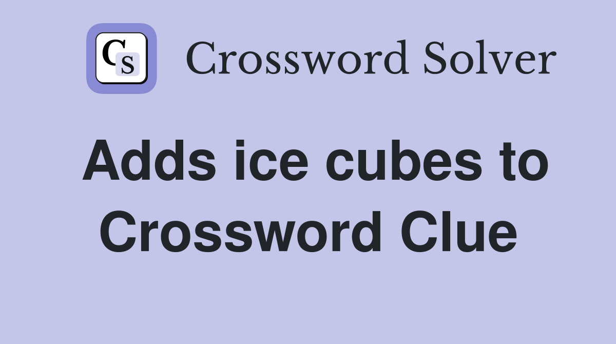 Adds ice cubes to Crossword Clue