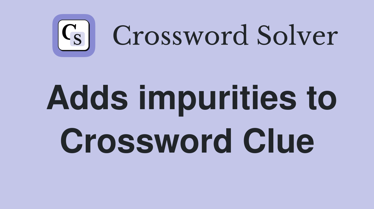 Adds impurities to Crossword Clue