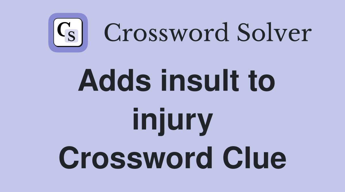 Adds insult to injury Crossword Clue