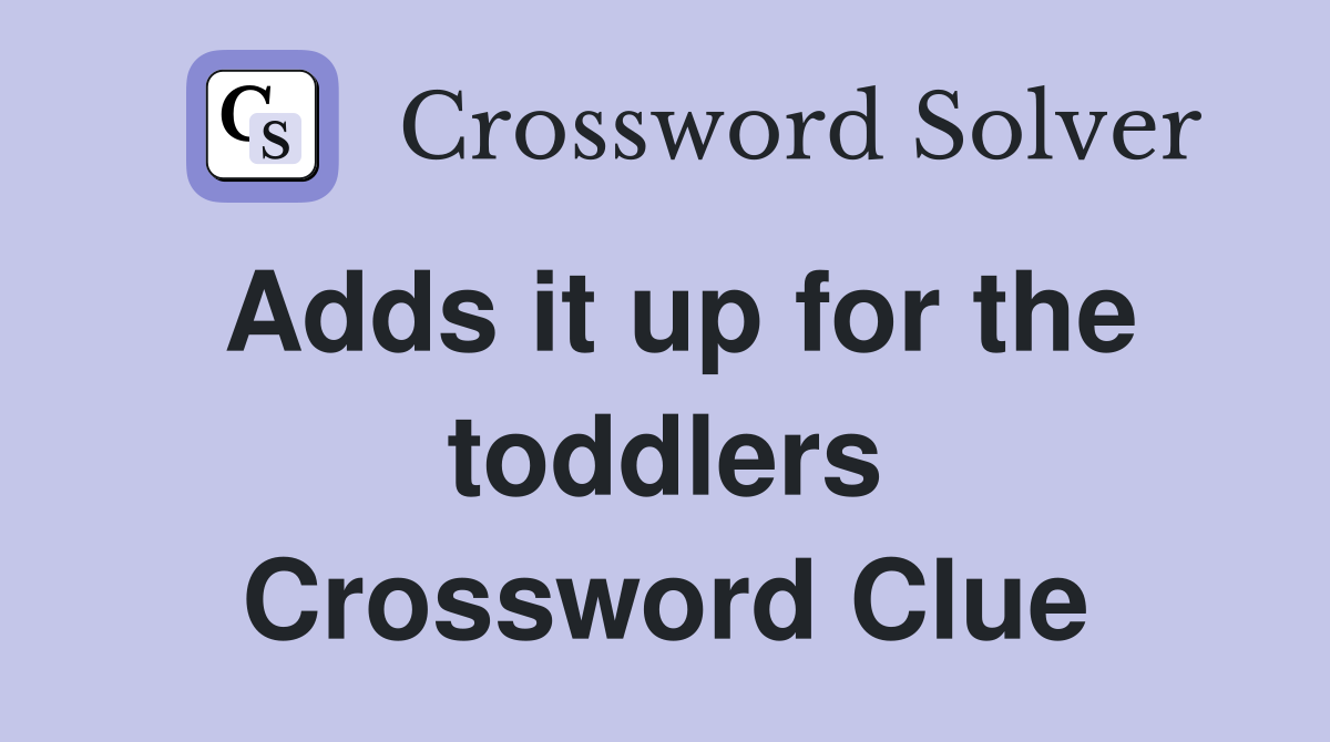 Adds it up for the toddlers Crossword Clue
