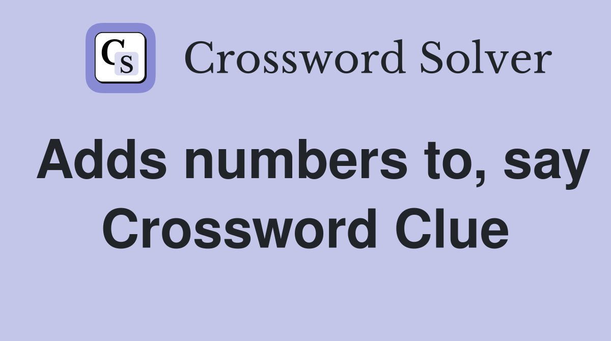 Adds numbers to, say Crossword Clue