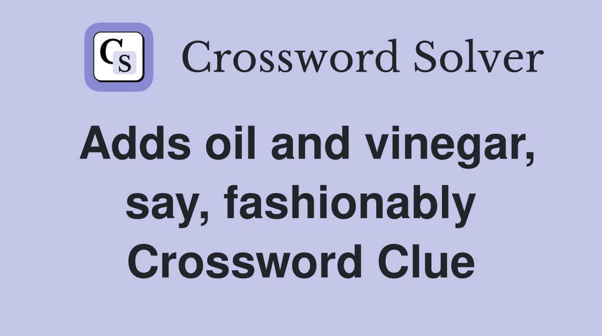 Adds oil and vinegar, say, fashionably Crossword Clue