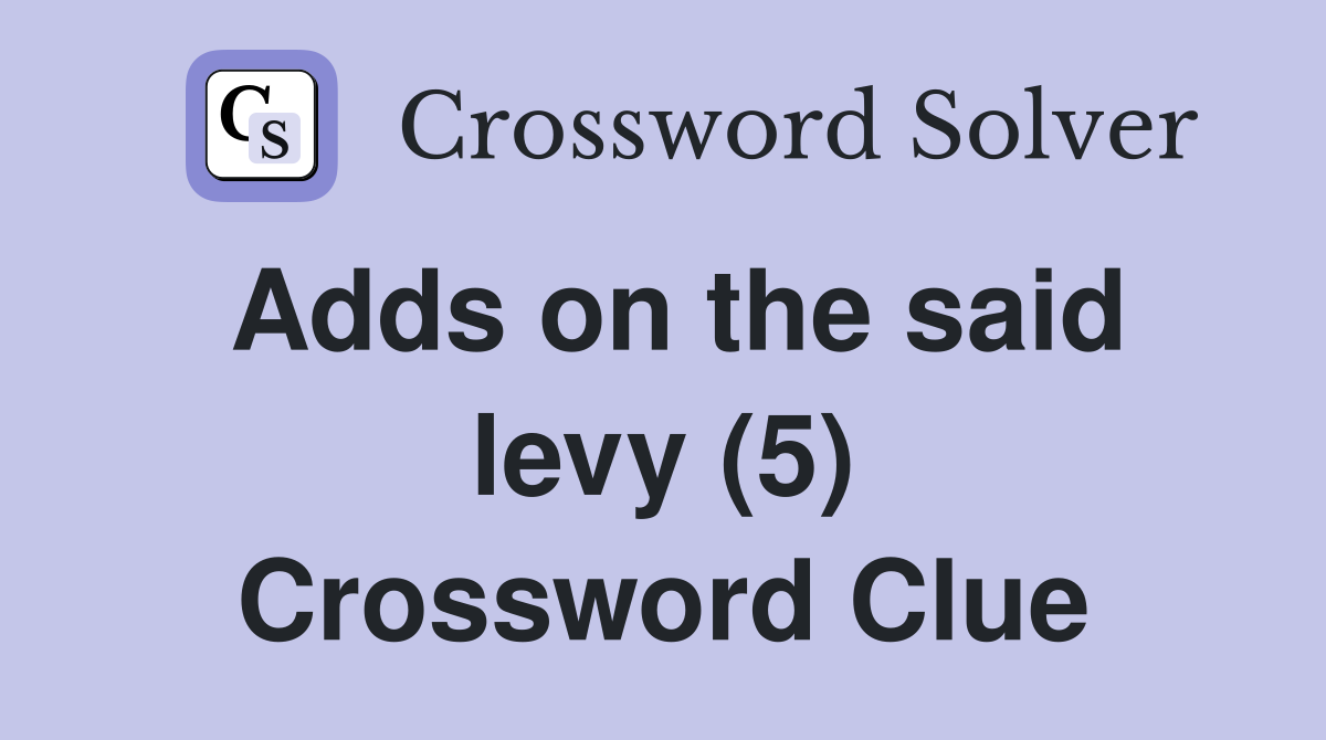 Adds on the said levy (5) Crossword Clue