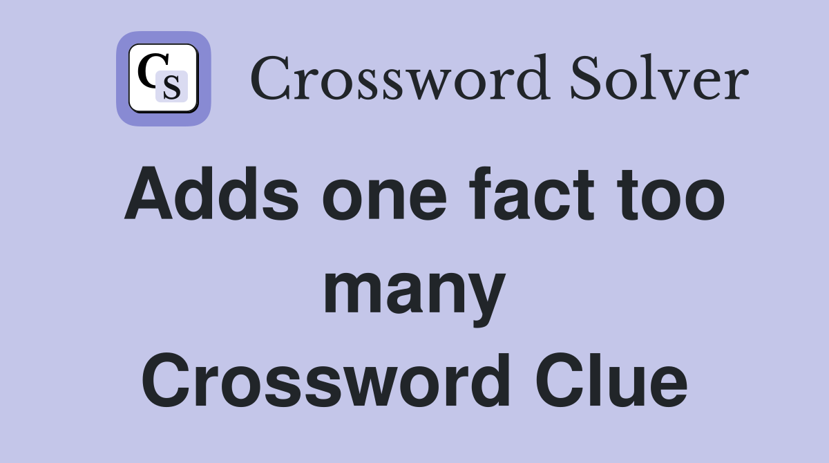 Adds one fact too many Crossword Clue