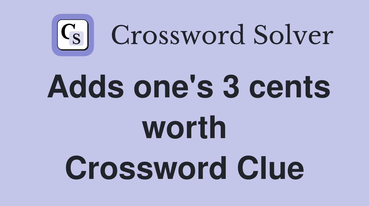 Adds one's 3 cents worth Crossword Clue