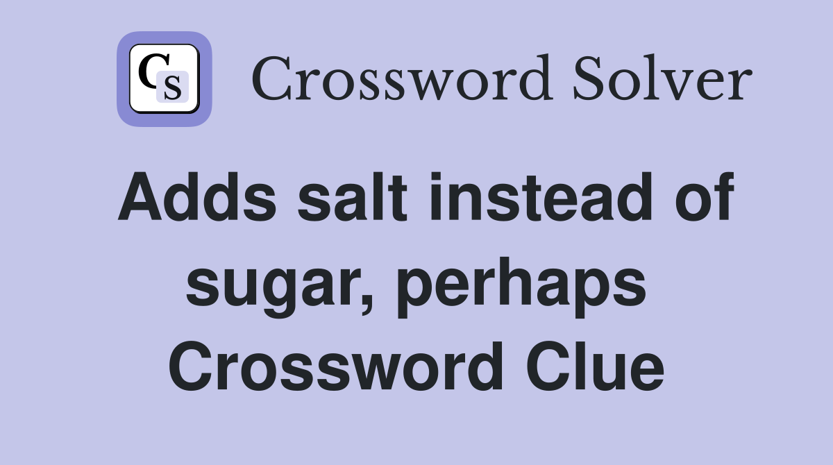 Adds salt instead of sugar, perhaps Crossword Clue