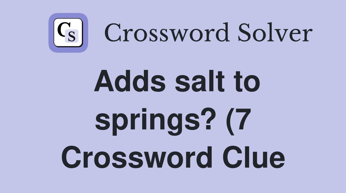 Adds salt to springs? (7) Crossword Clue Answers Crossword Solver Adds salt to springs? (7) Crossword Clue Answers Crossword Solver