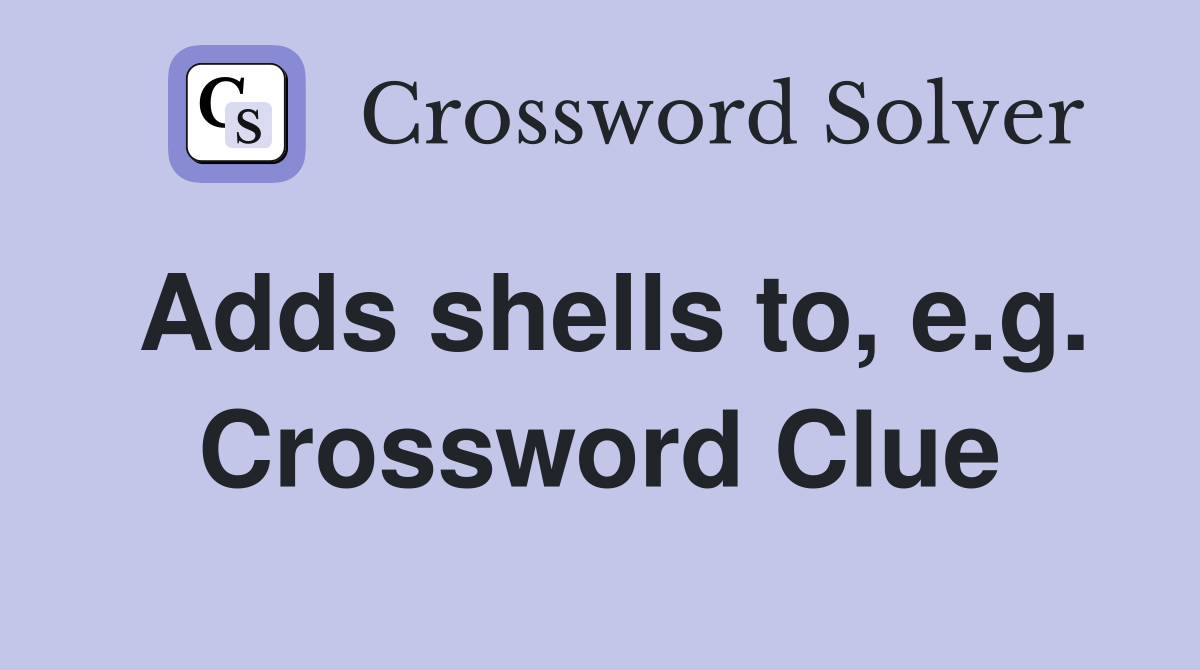 Adds shells to, e.g. Crossword Clue