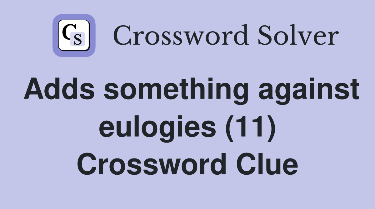 Adds something against eulogies (11) Crossword Clue