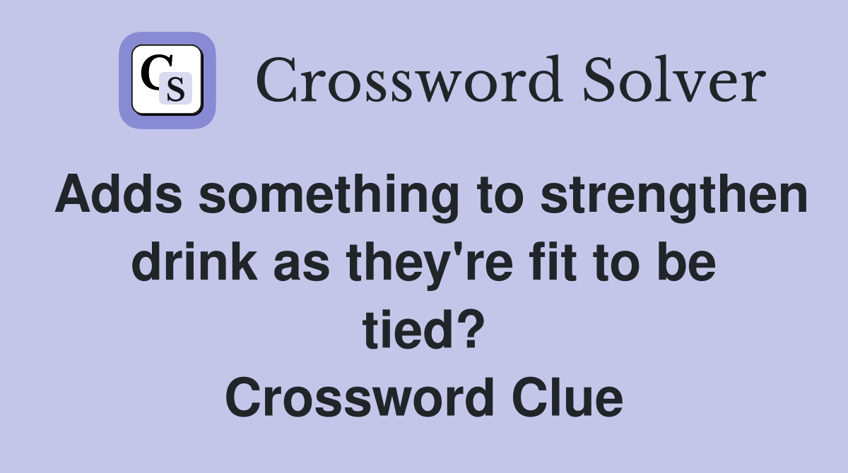 Adds something to strengthen drink as they're fit to be tied? Crossword Clue