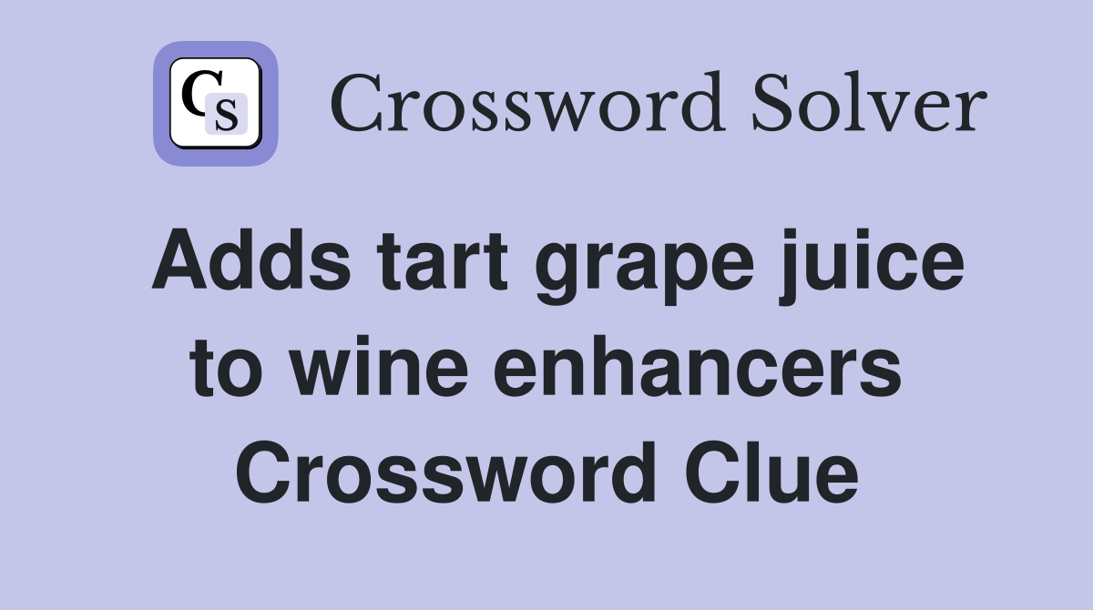 Adds tart grape juice to wine enhancers Crossword Clue