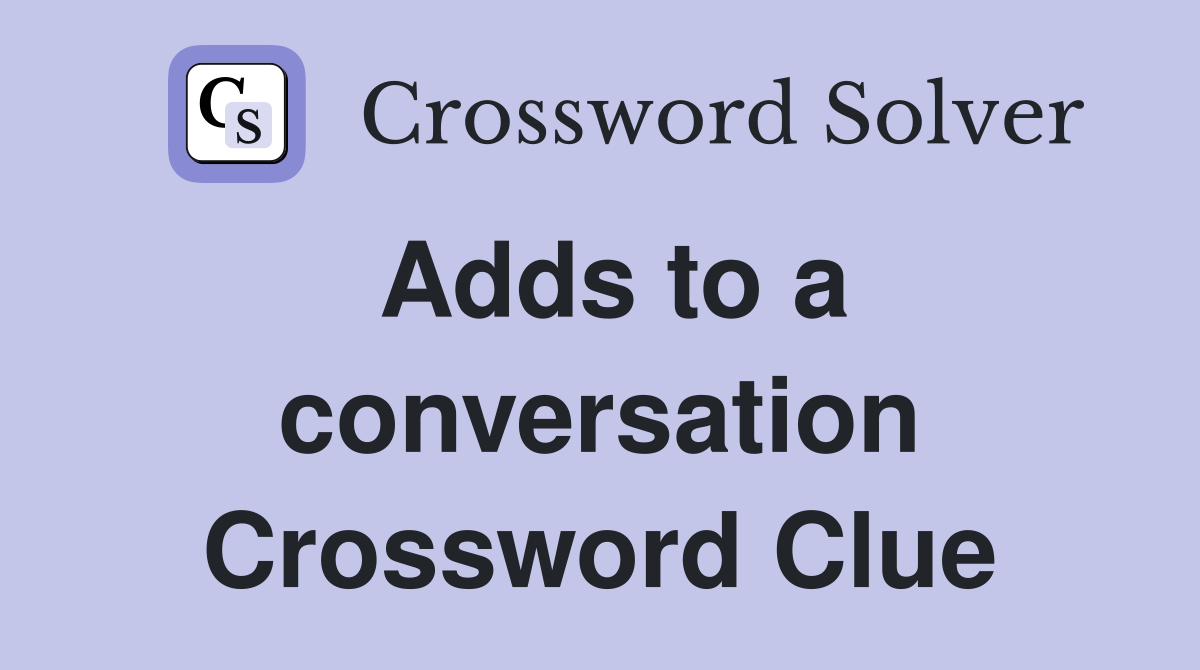 Adds to a conversation Crossword Clue