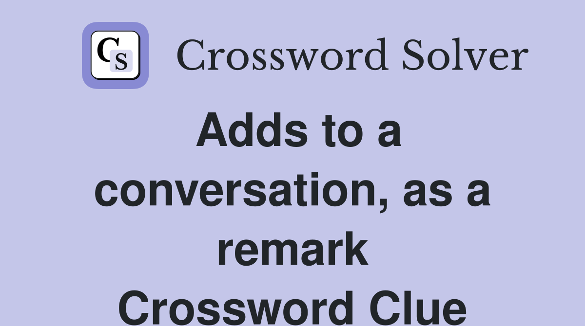 Adds to a conversation, as a remark Crossword Clue