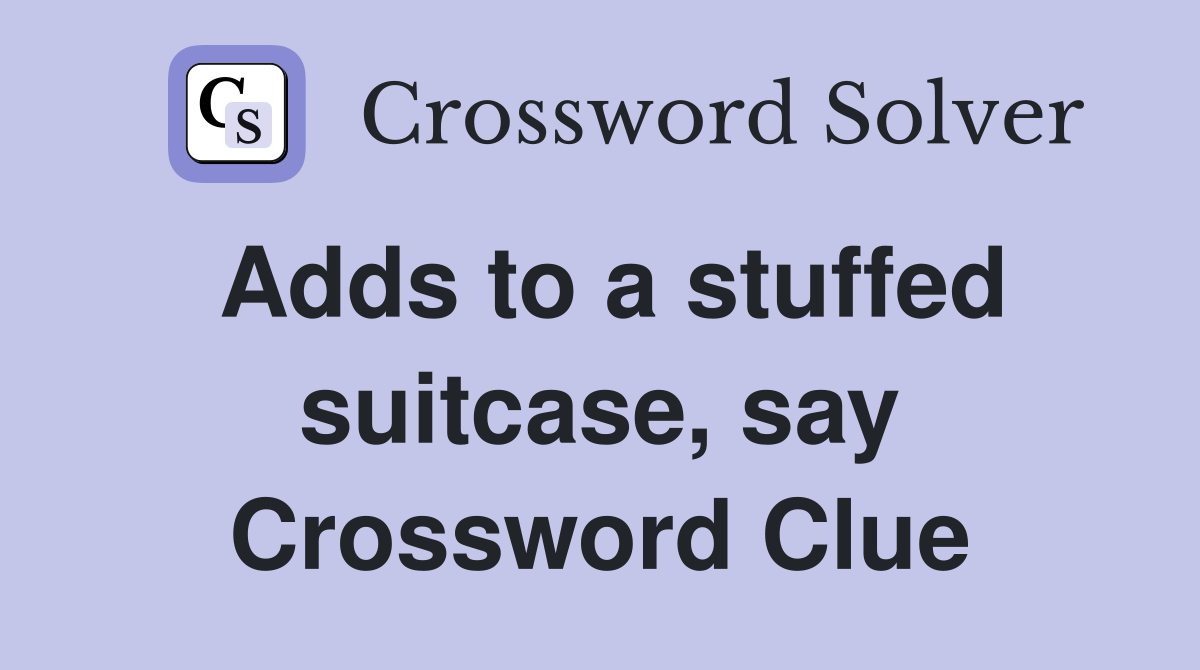 Adds to a stuffed suitcase, say Crossword Clue