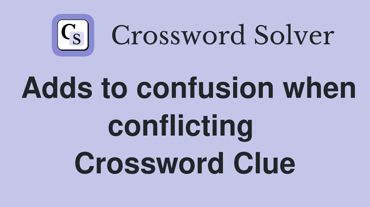 Adds to confusion when conflicting  Crossword Clue
