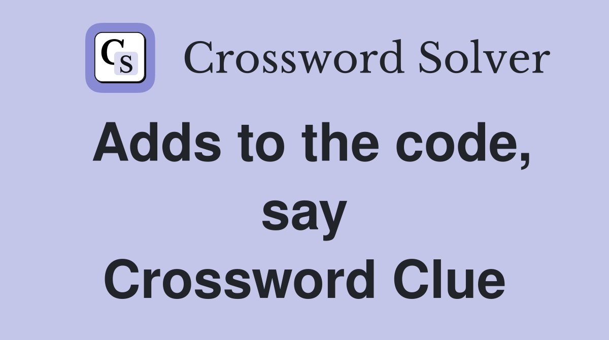 Adds to the code, say Crossword Clue