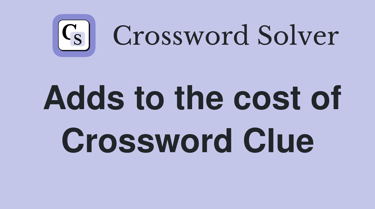 Adds to the cost of Crossword Clue