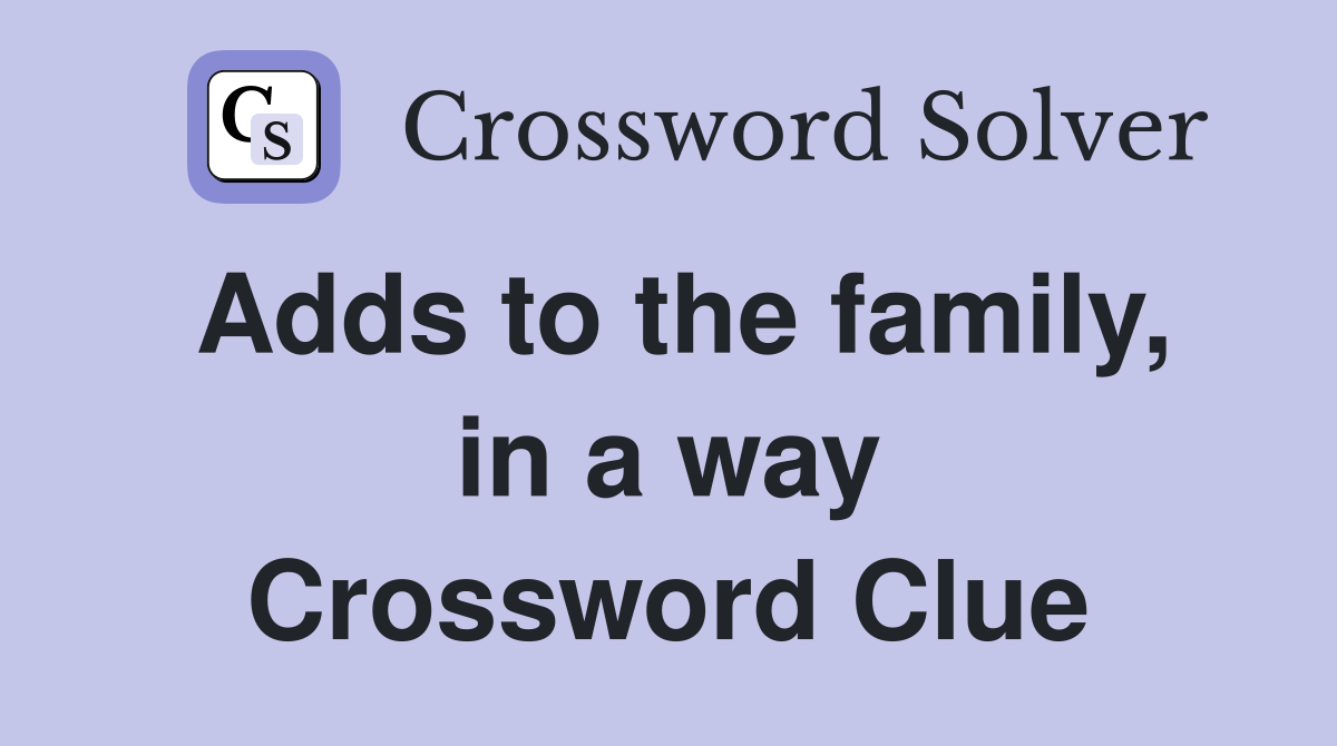 Adds to the family, in a way Crossword Clue