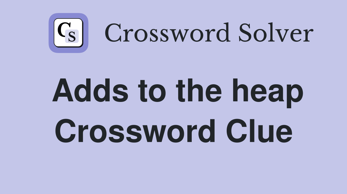 Adds to the heap Crossword Clue