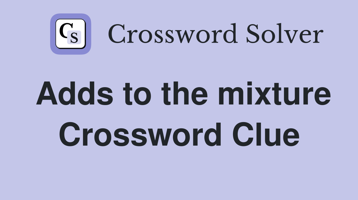 Adds to the mixture Crossword Clue