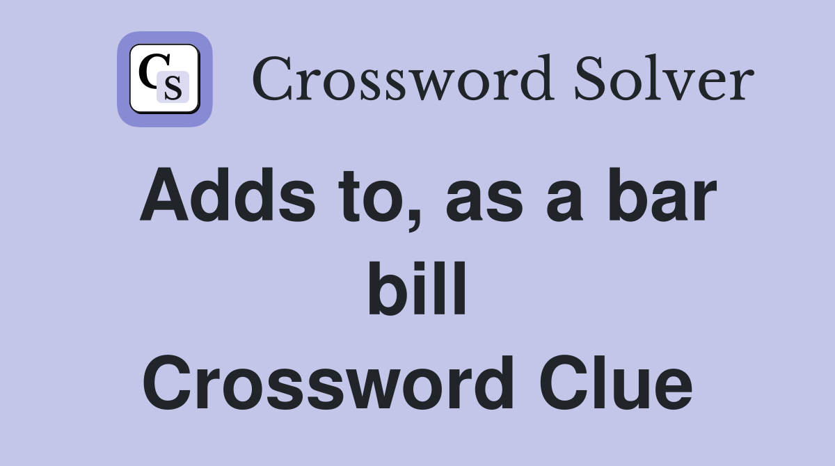 Adds to, as a bar bill Crossword Clue