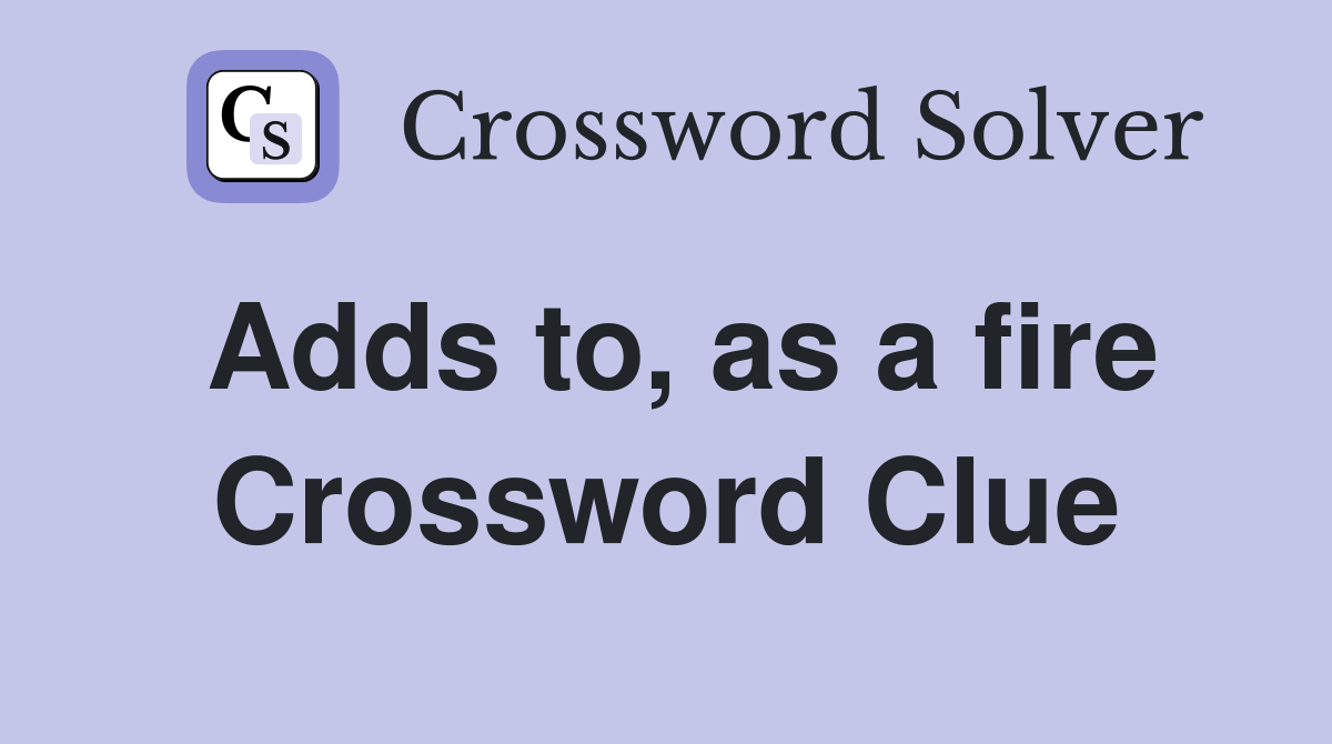 Adds to, as a fire Crossword Clue
