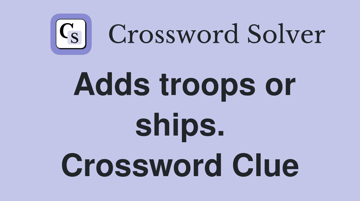 Adds troops or ships. Crossword Clue