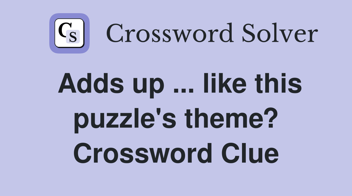 Adds up ... like this puzzle's theme? Crossword Clue